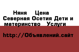 Няня  › Цена ­ 90 - Северная Осетия Дети и материнство » Услуги   